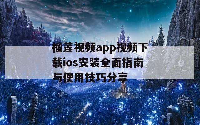 榴莲视频app视频下载ios安装全面指南与使用技巧分享