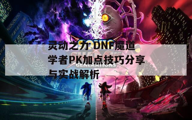 灵动之力 DNF魔道学者PK加点技巧分享与实战解析