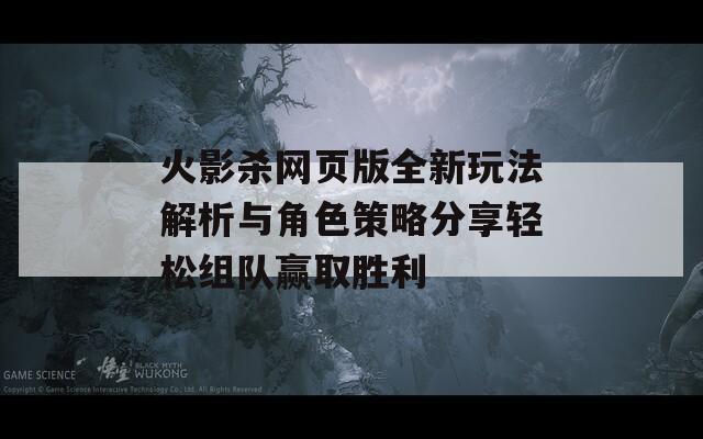 火影杀网页版全新玩法解析与角色策略分享轻松组队赢取胜利