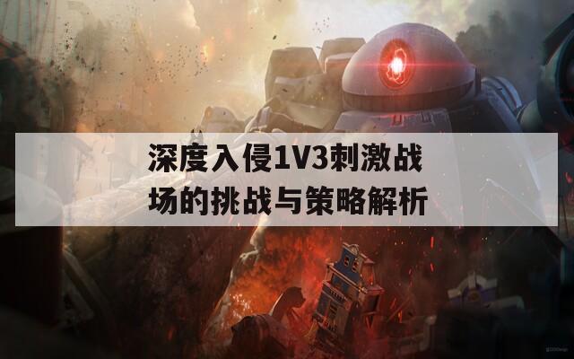 深度入侵1V3刺激战场的挑战与策略解析