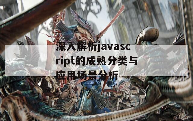 深入解析javascript的成熟分类与应用场景分析