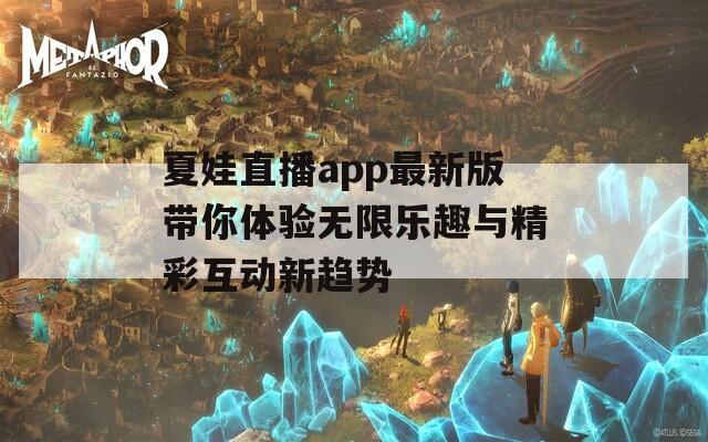 夏娃直播app最新版带你体验无限乐趣与精彩互动新趋势