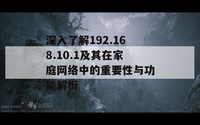 深入了解192.168.10.1及其在家庭网络中的重要性与功能解析