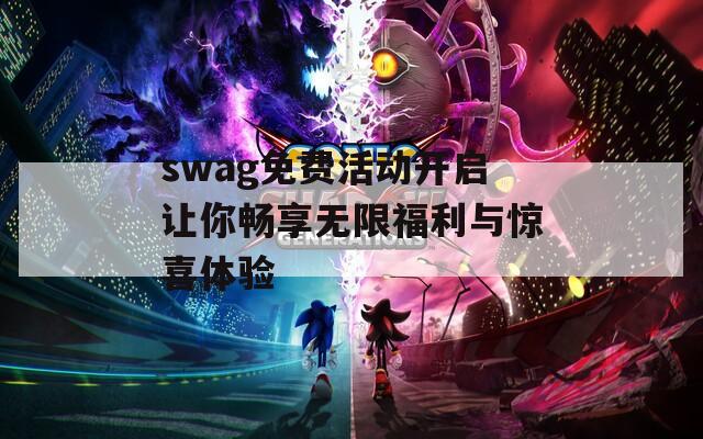 swag免费活动开启让你畅享无限福利与惊喜体验