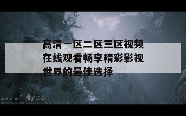 高清一区二区三区视频在线观看畅享精彩影视世界的最佳选择