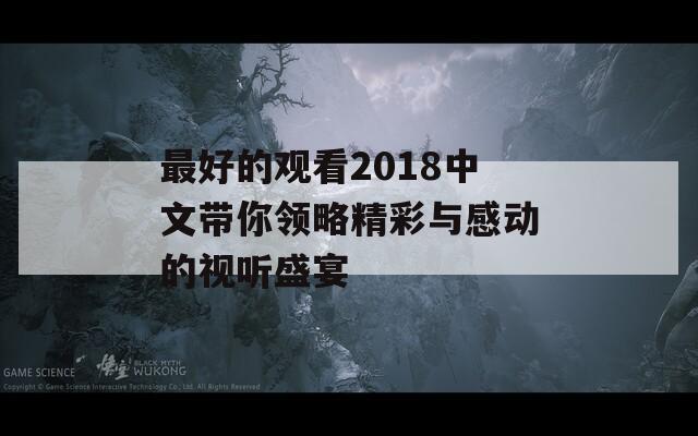 最好的观看2018中文带你领略精彩与感动的视听盛宴