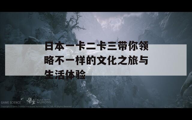 日本一卡二卡三带你领略不一样的文化之旅与生活体验