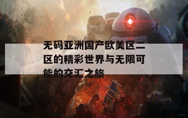 无码亚洲国产欧美区二区的精彩世界与无限可能的交汇之旅