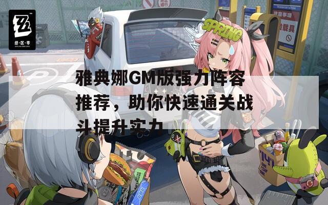 雅典娜GM版强力阵容推荐，助你快速通关战斗提升实力