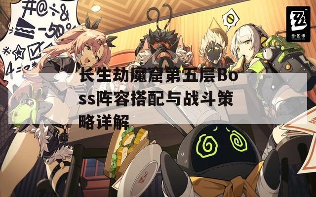 长生劫魔窟第五层Boss阵容搭配与战斗策略详解