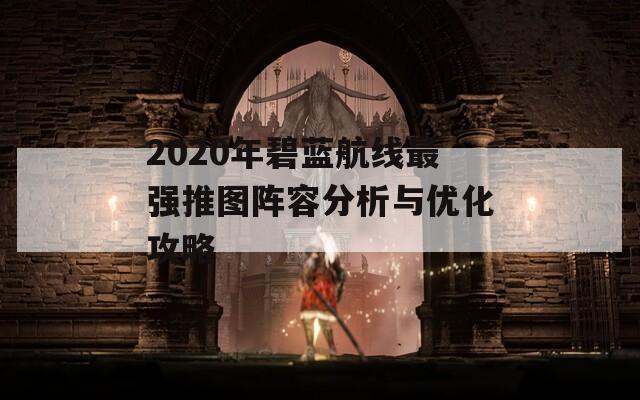 2020年碧蓝航线最强推图阵容分析与优化攻略