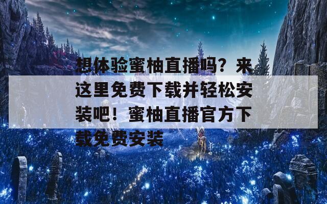 想体验蜜柚直播吗？来这里免费下载并轻松安装吧！蜜柚直播官方下载免费安装