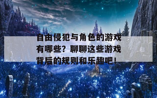 自由侵犯与角色的游戏有哪些？聊聊这些游戏背后的规则和乐趣吧！