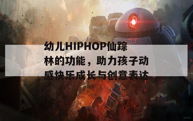 幼儿HIPHOP仙踪林的功能，助力孩子动感快乐成长与创意表达