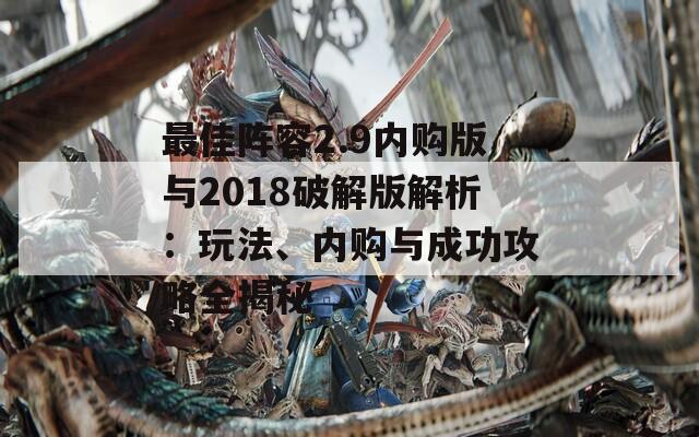 最佳阵容2.9内购版与2018破解版解析：玩法、内购与成功攻略全揭秘