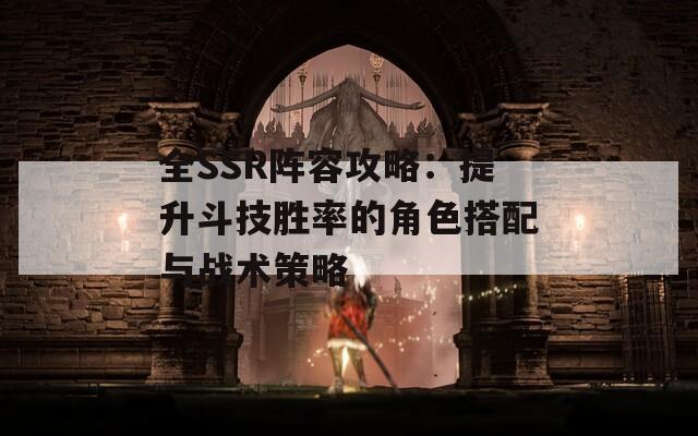 全SSR阵容攻略：提升斗技胜率的角色搭配与战术策略