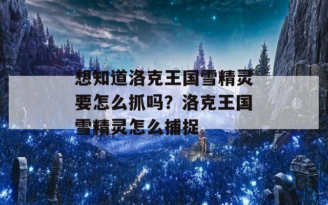 想知道洛克王国雪精灵要怎么抓吗？洛克王国雪精灵怎么捕捉