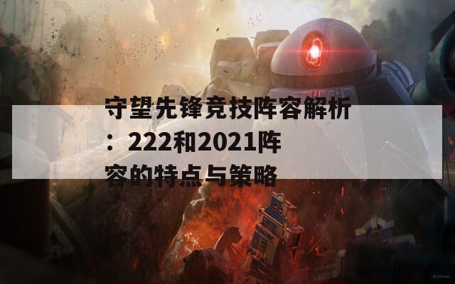 守望先锋竞技阵容解析：222和2021阵容的特点与策略