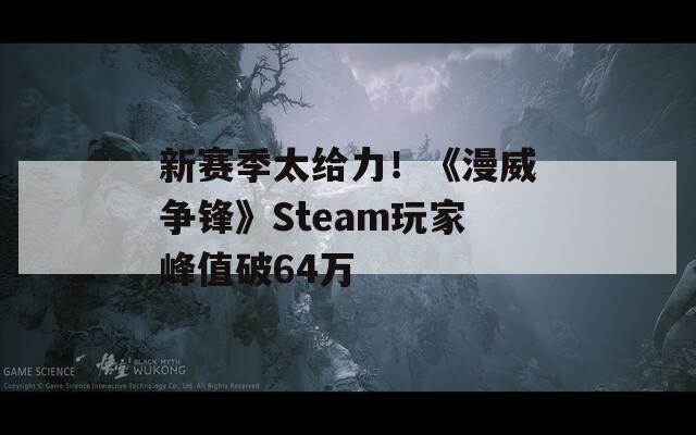 新赛季太给力！《漫威争锋》Steam玩家峰值破64万