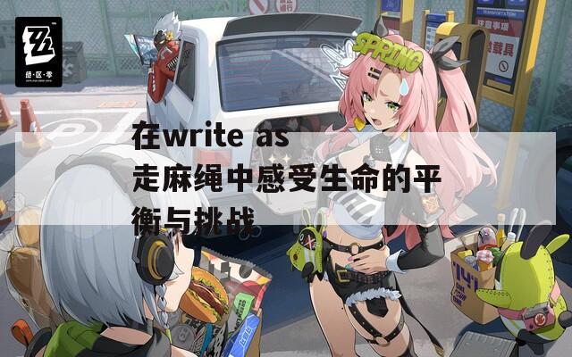 在write as 走麻绳中感受生命的平衡与挑战