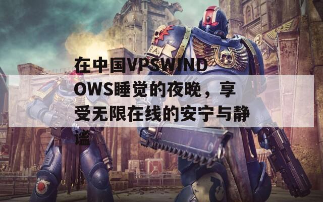 在中国VPSWINDOWS睡觉的夜晚，享受无限在线的安宁与静谧