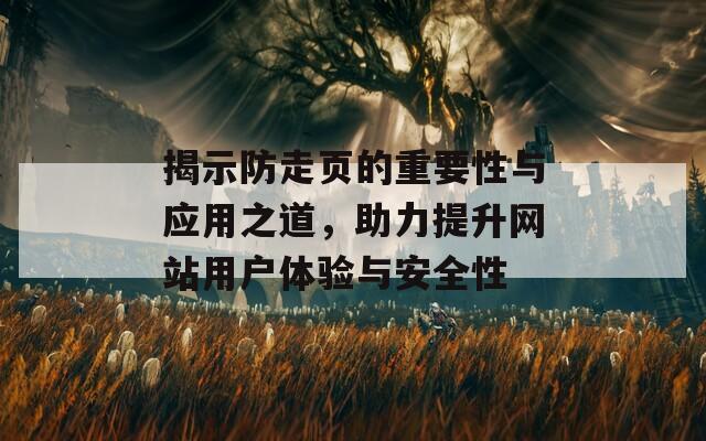 揭示防走页的重要性与应用之道，助力提升网站用户体验与安全性