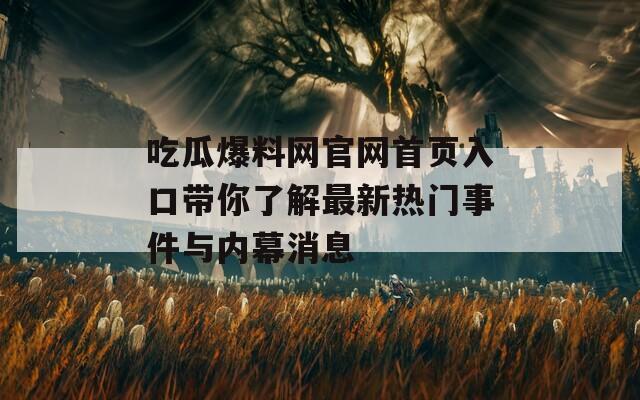 吃瓜爆料网官网首页入口带你了解最新热门事件与内幕消息