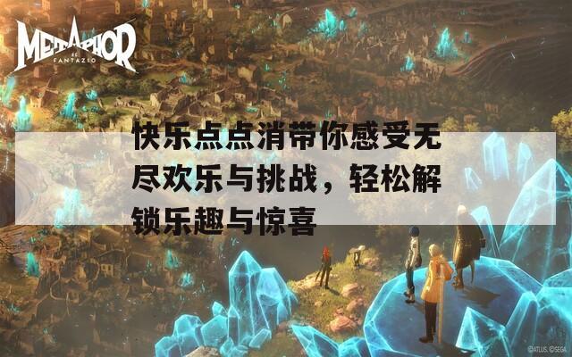 快乐点点消带你感受无尽欢乐与挑战，轻松解锁乐趣与惊喜