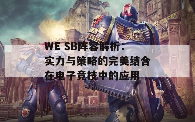 WE SB阵容解析：实力与策略的完美结合在电子竞技中的应用