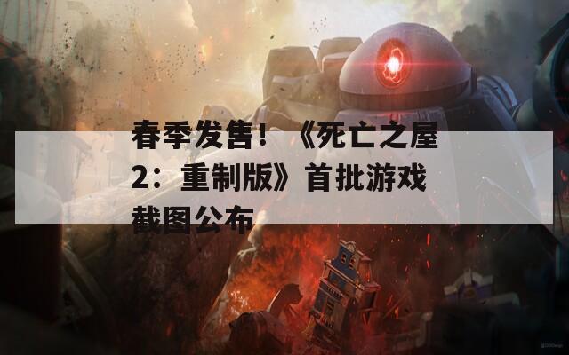 春季发售！《死亡之屋2：重制版》首批游戏截图公布