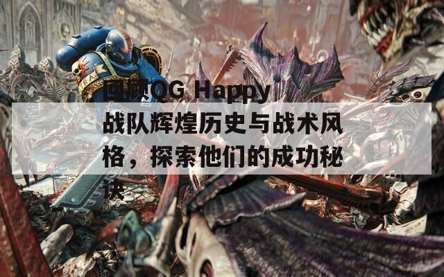 回顾QG Happy战队辉煌历史与战术风格，探索他们的成功秘诀