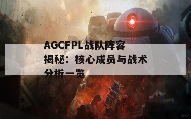 AGCFPL战队阵容揭秘：核心成员与战术分析一览