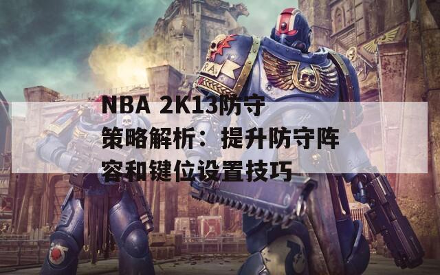 NBA 2K13防守策略解析：提升防守阵容和键位设置技巧