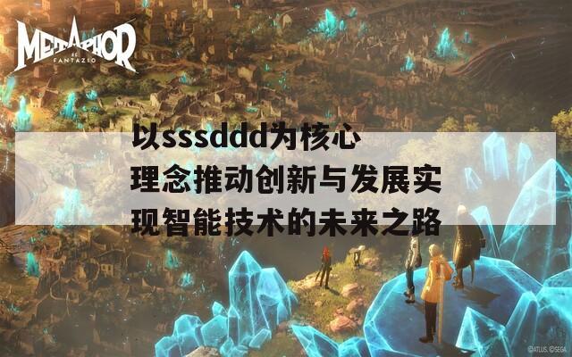 以sssddd为核心理念推动创新与发展实现智能技术的未来之路