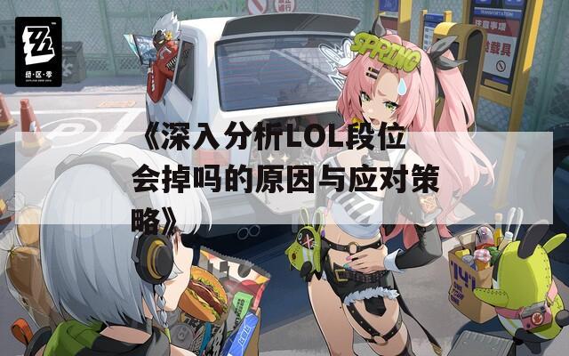 《深入分析LOL段位会掉吗的原因与应对策略》