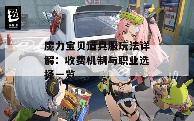 魔力宝贝道具服玩法详解：收费机制与职业选择一览