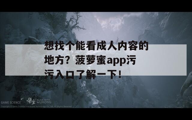 想找个能看成人内容的地方？菠萝蜜app污污入口了解一下！