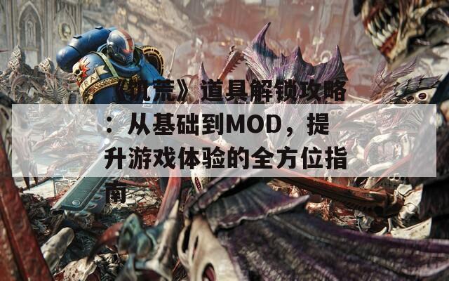 《饥荒》道具解锁攻略：从基础到MOD，提升游戏体验的全方位指南