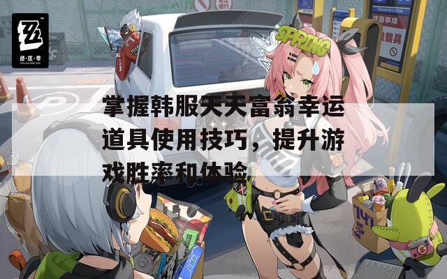 掌握韩服天天富翁幸运道具使用技巧，提升游戏胜率和体验