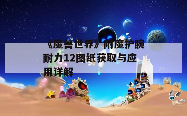 《魔兽世界》附魔护腕耐力12图纸获取与应用详解