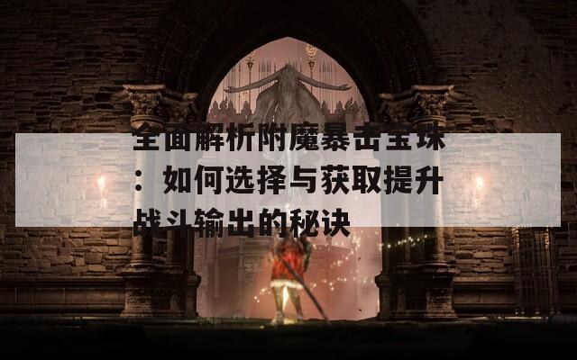 全面解析附魔暴击宝珠：如何选择与获取提升战斗输出的秘诀