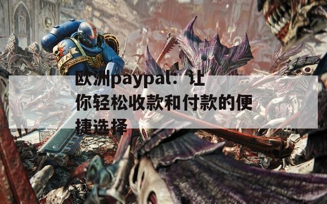 欧洲paypal：让你轻松收款和付款的便捷选择