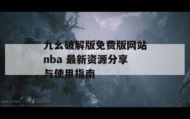 九幺破解版免费版网站nba 最新资源分享与使用指南