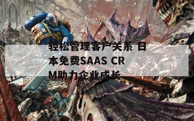 轻松管理客户关系 日本免费SAAS CRM助力企业成长