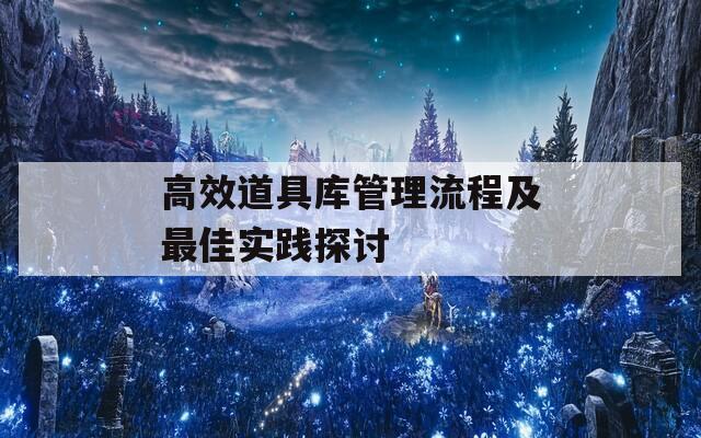 高效道具库管理流程及最佳实践探讨