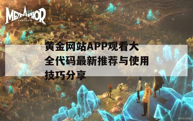 黄金网站APP观看大全代码最新推荐与使用技巧分享