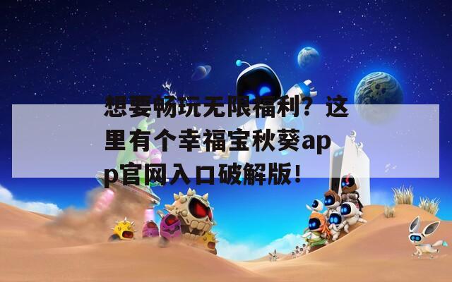 想要畅玩无限福利？这里有个幸福宝秋葵app官网入口破解版！