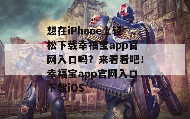 想在iPhone上轻松下载幸福宝app官网入口吗？来看看吧！幸福宝app官网入口下载iOS