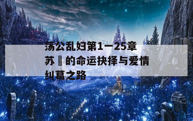 荡公乱妇第1一25章苏玥的命运抉择与爱情纠葛之路