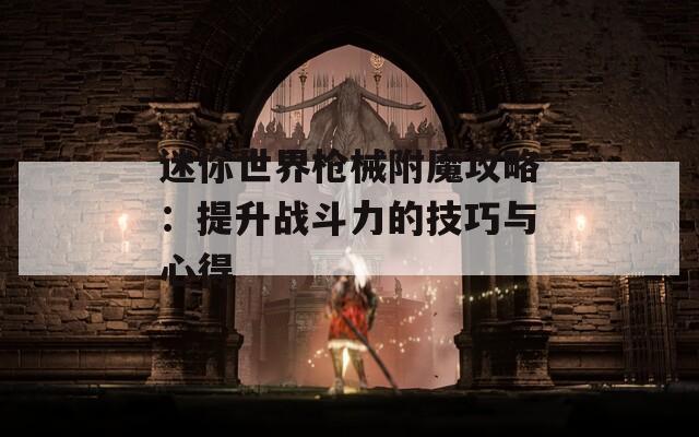 迷你世界枪械附魔攻略：提升战斗力的技巧与心得